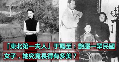 「東北第一夫人」于鳳至：艷壓一眾民國女子，她究竟長得有多美？